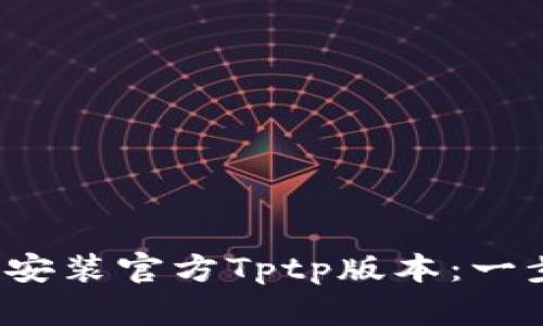  如何下载和安装官方Tptp版本：一步一步的指南