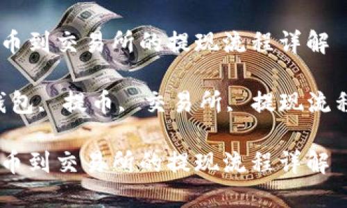 从TP钱包提币到交易所的提现流程详解

关键词：TP钱包, 提币, 交易所, 提现流程, 数字货币

从TP钱包提币到交易所的提现流程详解