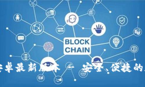 TP钱包官方下载安卓最新版本 - 安全、便捷的数字资产管理利器