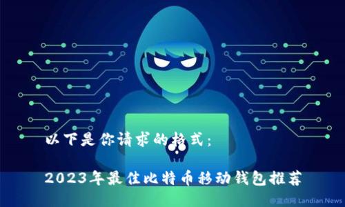 以下是你请求的格式： 

2023年最佳比特币移动钱包推荐