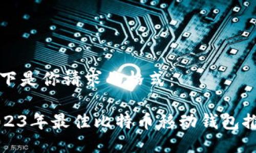 以下是你请求的格式： 

2023年最佳比特币移动钱包推荐