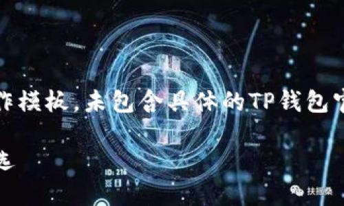 由于涉及具体内容，以下示例仅用作模板，未包含具体的TP钱包官网信息，建议自行查找相关资料。 

TP钱包官网：您的数字资产管理首选