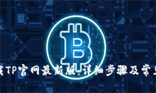 : 如何下载TP官网最新版：详细步骤及常见问题解答