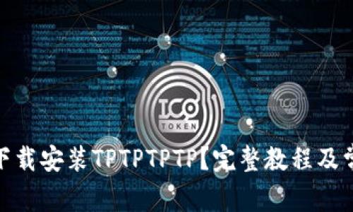 : 如何官方下载安装TPTPTPTP？完整教程及常见问题解答