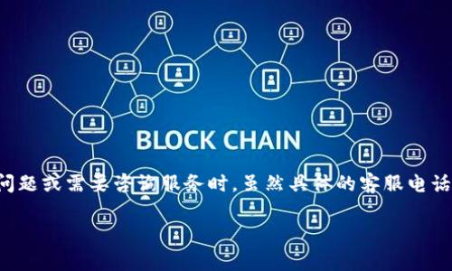 TP平台的客服电话是一个重要的信息，尤其对于用户在使用该平台时遇到问题或需要咨询服务时。虽然具体的客服电话会因地区和服务类型而有所不同，以下是一些常见的联系方式和使用建议。

TP平台客服电话和联系方式详解