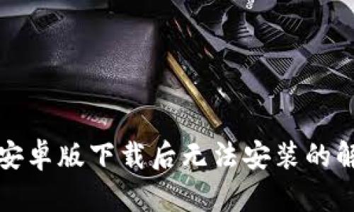 TP钱包安卓版下载后无法安装的解决方案