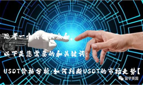 思考一个符合大众和

以下是您需要的和关键词：

USDT价格分析：如何判断USDT的市场走势？