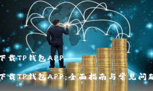 如何下载TP钱包APP

如何下载TP钱包APP：全面指南与常见问题解答
