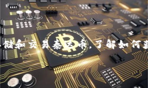 泰达币（Tether, USDT）作为一种广泛使用的稳定币，因其与美元的1:1锚定关系而受到广泛青睐。为了安全存储和交易泰达币，了解如何获取和管理泰达币钱包地址至关重要。本文将深入探讨泰达币钱包地址的概念、获取方法以及安全存储的技巧。

如何获取泰达币钱包地址？