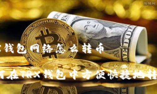 TRX钱包网络怎么转币

如何在TRX钱包中方便快捷地转币？
