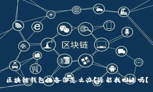 区块链钱包没备份怎么办？还能找回来吗？