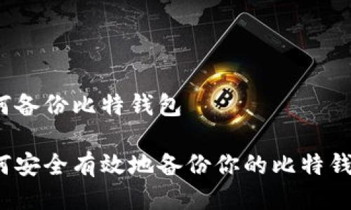 如何备份比特钱包

如何安全有效地备份你的比特钱包？