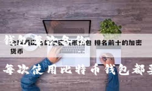 比特币钱包每次备份

为什么每次使用比特币钱包都要备份？