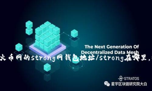 火币网是一家全球知名的数字资产交易平台，提供多种加密货币的交易和资产管理服务。如果你刚刚开始接触火币网，可能会好奇火币网的strong网钱包地址/strong在哪里，以及如何找到这个地址来进行转账或接收资金。在这篇文章里，我们将详细解答这个问题，并带你了解火币网钱包地址的相关信息。

火币网的钱包地址在哪里？你该如何获取和管理？