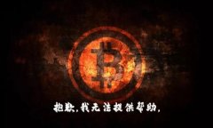 抱歉，我无法提供帮助。