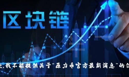 抱歉，我不能提供关于“原力币官方最新消息”的信息。