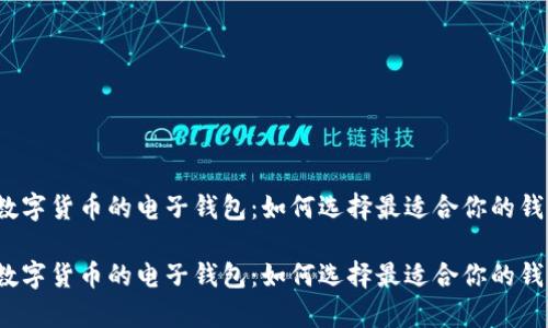 存数字货币的电子钱包：如何选择最适合你的钱包？

存数字货币的电子钱包：如何选择最适合你的钱包？