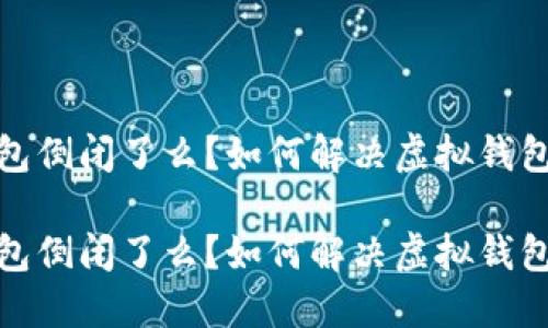 我的钱包倒闭了么？如何解决虚拟钱包问题？ 

我的钱包倒闭了么？如何解决虚拟钱包问题？