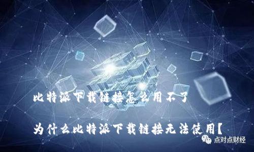 比特派下载链接怎么用不了

为什么比特派下载链接无法使用？