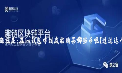 im钱包是一个在移动支付领域比较受欢迎的数字货币钱包，许多用户在使用它时会产生一些疑问，其中一个常见的问题就是：在im钱包中到底能购买哪些币呢？透过这个问题，我们不仅能了解im钱包的功能与配置，还有助于我们在用户需求的背景下，更清晰地看到数字货币的购买渠道。

im钱包中哪些币可以购买？