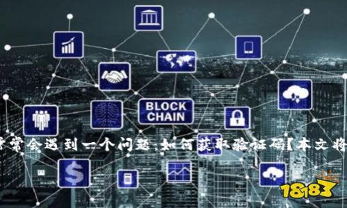 火币钱包是一个广受欢迎的数字货币钱包，它为用户提供了安全、便捷的数字资产管理体验。然而，很多用户在使用火币钱包时，常常会遇到一个问题：如何获取验证码？本文将为您详细讲解这个过程，以及相关的安全注意事项，让您在使用火币钱包时既能顺利获取验证码，又能有效保护自己的账户安全。

如何在火币钱包中获取验证码？让我们来探讨一下！