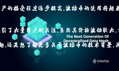 波场币（TRON）是由中国创业者孙宇晨（Justin Sun）于2017年创建的加密货币。尽管其创始团队和项目起源于中国，但波场币如今已经发展成为一个全球性的区块链平台，拥有国际化的用户群体。以下是关于波场币的详细介绍。

波场币的起源背景
波场币的创始人孙宇晨在区块链领域内享有很高的声誉。在创建波场之前，他曾就读于北京大学和宾夕法尼亚大学，并且是一名成功的企业家。波场币的主要目标是通过去中心化的网络技术，改变现有的数字内容创作和分发方式。

波场在2017年进行了一次成功的ICO（首次代币发行），筹集了超过7000万美元的资金。这次融资使波场币迅速成为备受关注的加密货币之一，并为其后续发展奠定了坚实的基础。

波场的技术架构
波场（TRON）以其强大的技术架构著称。它采用了独特的三层结构：存储层、核心层和应用层。存储层负责数据的存储，核心层负责智能合约和虚拟机的执行，而应用层则是用户可以直接与之互动的空间。这一结构使得波场在处理大量用户请求时仍能保持高效。

值得一提的是，波场的区块链采用了DPoS（Delegated Proof of Stake）共识机制，这使得其网络不仅快速，还具备较高的安全性和可扩展性。实际上，波场的交易速度达到每秒数千笔，这对其他许多区块链项目来说都颇具挑战。

应用场景与生态系统
波场币的生态系统内包含了多个项目和应用，如去中心化社交媒体、游戏、视频平台等。其中，波场与多家知名企业合作，开发了包括BitTorrent在内的多个项目，进一步增强了其在市场上的影响力。

波场致力于为内容创作者提供更公平的收益分配机制，尤其是在音乐、电影和游戏等行业。通过波场，创作者可以直接与用户进行互动，避免了传统平台上那些繁琐的中介环节，进而实现收益最大化。

波场币的市场表现
自从波场币进入市场以来，其价格波动幅度颇为剧烈。在牛市期间，波场币的价格飙升至历史高点，但在熊市中也经历了急剧下跌。这种波动反映了加密货币市场的本质特征，投资者在进行波场币投资时需要时刻保持警惕。

此外，波场币的流通量和市值一直是其投资者关注的焦点。自其推出以来，波场币的供应量相对稳定，且流通性较强，这使得许多投资者愿意将其纳入投资组合。

未来展望
波场币未来的发展前景仍然被广泛看好。随着越来越多的项目在波场上开发，波场的生态系统必将继续扩大。尤其是在去中心化金融（DeFi）和非同质化代币（NFT）领域，波场的应用潜力将进一步释放。

通过不断的技术创新和生态建设，波场币有望在未来的竞争中占据更有利的地位。同时，随着人们对数字资产的接受程度逐步提高，波场币的使用将越来越频繁，市场空间也将不断开拓。

总结与思考
总的来说，波场币作为一种新兴的加密货币，凭借其独特的技术架构和广泛的应用场景，已在全球范围内吸引了大量用户的关注。虽然其价格波动较大，但在正确的投资策略和充分的市场调研下，波场币仍有可能为投资者带来不错的收益。

在这个快速发展的数字时代，波场币代表了未来内容创作和分发方式的一种新趋势。无论你是对投资感兴趣，还是想了解更多关于波场币的技术背景，关注波场币的动态无疑是一件值得做的事情。

波场币是哪个国家的？其背景与未来展望探讨