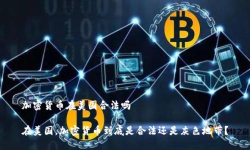 加密货币在美国合法吗

在美国，加密货币到底是合法还是灰色地带？