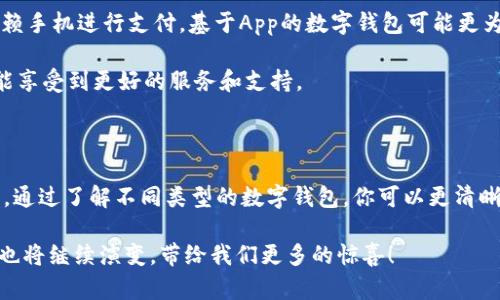 数字钱包的三大类别，你知道哪一种适合你吗？

数字钱包, 移动支付, 在线支付, 加密货币, 财务管理/guanjianci

引言：数字钱包是什么？

近年来，随着科技的飞速发展，传统的支付方式正在逐渐被一种更为便捷的选择所替代，那就是数字钱包。它们不仅让我们在购物时不需要携带大量现金，也使得我们的生活变得更加高效。但说到这数字钱包，你是否知道它的分类以及各自的特点呢？

数字钱包的基本概念

其实，数字钱包就是一种在线应用，用户可以通过它存储、管理和消费他们的资金。无论是线上购物还是线下支付，都可以通过数字钱包实现。不过，根据不同的功能和使用场景，数字钱包被分为几种不同的类别。了解这些类别，可以帮助你选择出最适合自己的数字钱包。

一、基于账户的数字钱包

这种类型的数字钱包，用户需要在钱包平台注册一个账户，并将自己的资金存入该账户。简单来说，它就像是一个虚拟银行账户。用户通过账户可以直接进行线上支付、转账等操作。

最常见的例子就是各类在线支付平台，比如支付宝和PayPal等。你只需在这些平台注册，验证你的身份，之后就可以将资金充值到你的账户中。账户内的资金可以直接用于支付，比如在网上购物、支付水电费等，使用起来非常方便。

不过，使用这种数字钱包的一个主要缺点就是，你需要将资金先转入账户，才能进行支付。这在某种情况下可能造成一些不便，尤其是当你急需用钱时。如果你不想将资金冻结在一个账户中，这种钱包可能就不适合你了。

二、基于App的数字钱包

另一种数字钱包是基于手机应用的，它更加强调便携性和实时交易。这些钱包与用户的银行账户或信用卡直接关联，使得资金转移变得更加简单和快速。你只需下载相应的手机应用，绑定你的银行卡，就可以随时随地进行支付。

例如，微信支付和Apple Pay就是非常典型的基于App的数字钱包。在这些应用中，你可以通过扫描二维码完成交易，或者直接通过 NFC 功能进行近场支付。而且，这种钱包的功能还不断扩展，不仅可以支付，还可以进行线上购物、记账等。

当然，这种钱包也有其局限性，比如如果你的手机没电了，或者没有网络连接，那就无法完成支付了。不过对于大多数用户来说，只要手机在手，几乎随时随地都能进行支付，这种便利性不能小觑。

三、加密货币钱包

随着区块链技术的兴起，越来越多的人开始关注加密货币，而与之伴随而来的是加密货币钱包。顾名思义，这类钱包专门用于存储和管理加密货币，比如比特币、以太坊等。这类钱包可以分为热钱包和冷钱包。

热钱包通常是在线的，操作简单，安全性相对较低，适合频繁交易的用户。冷钱包则是离线存储，安全性更高，适合长期持有投资。如果你想要进行加密货币的投资或交易，了解这种钱包的原理和使用方法是非常重要的。

四、怎样选择适合自己的数字钱包？

在了解了这三种数字钱包的类型后，也许你会开始思考哪一种更适合自己。其实，这个问题并没有标准答案，因为每个人的需求和使用场景都是不同的。

如果你日常购物、支付很频繁，基于账户的数字钱包如支付宝或PayPal可能更便捷。而如果你总是出门在外，依赖手机进行支付，基于App的数字钱包可能更为方便。此外，如果你对加密货币感兴趣，学习如何使用加密货币钱包也是必不可少的。

当然，选择数字钱包的时候，还需要注意安全性。选择知名度高、评价好的钱包平台，不仅能保证交易的安全，还能享受到更好的服务和支持。

五、总结

总而言之，数字钱包的出现确实为我们的生活带来了许多便利，但是选择合适的数字钱包方式也显得尤为重要。通过了解不同类型的数字钱包，你可以更清晰地判断出哪一种更符合你的需求。希望本文能对你有所帮助，让你在数字钱包的世界中，更加游刃有余。

无论你选择哪种方式，数字钱包的便捷始终是我们追求的目标。未来，随着科技的不断进步，我们相信数字钱包也将继续演变，带给我们更多的惊喜！