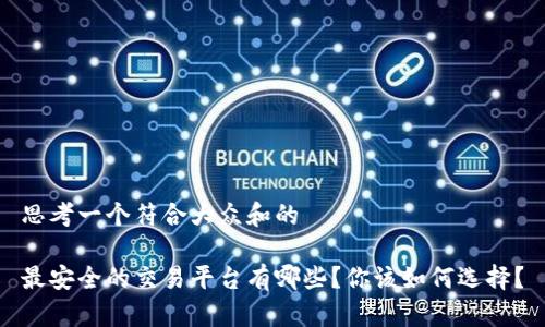 思考一个符合大众和的

最安全的交易平台有哪些？你该如何选择？