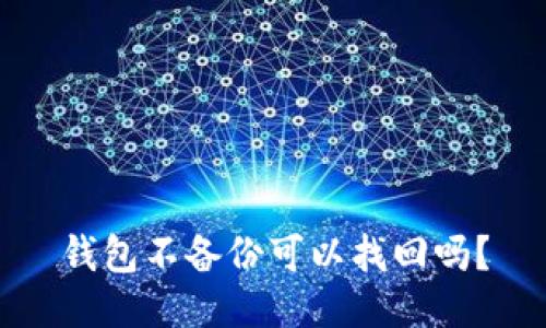钱包不备份可以找回吗？