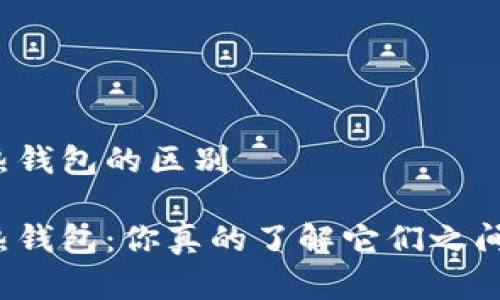 冷钱包和热钱包的区别

冷钱包与热钱包：你真的了解它们之间的区别吗？