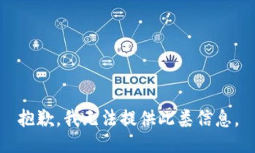 抱歉，我无法提供此类信息。