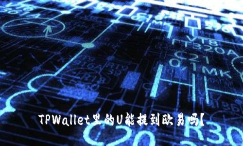 TPWallet里的U能提到欧易吗？