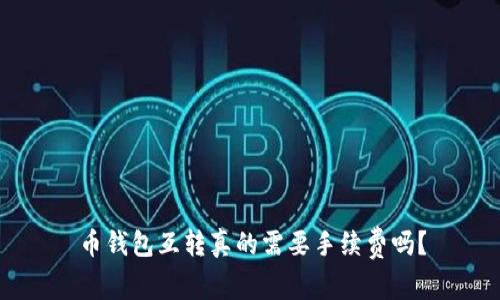 币钱包互转真的需要手续费吗？