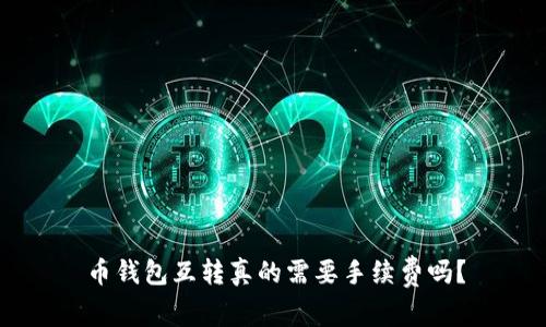 币钱包互转真的需要手续费吗？