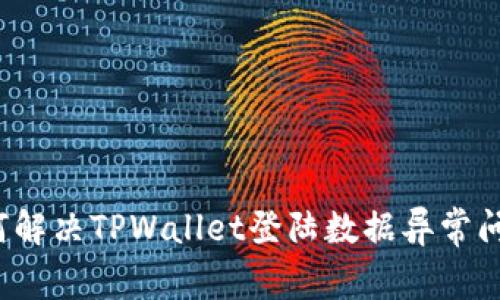 如何解决TPWallet登陆数据异常问题？
