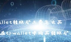 tpwallet转账矿工费怎么买如何在tpwallet中购买转账