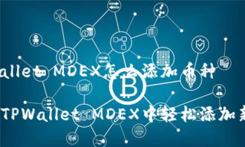 在TPWallet MDEX怎么添加币种

如何在TPWallet MDEX中轻松添加新币种？