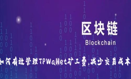 如何有效管理TPWallet矿工费，减少交易成本？