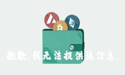 抱歉，我无法提供该信息。