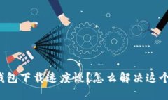 以太钱包下载速度慢？怎么解决这个问题？