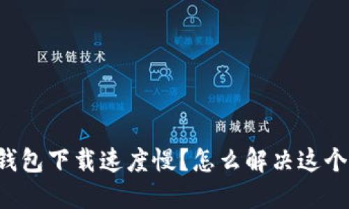 以太钱包下载速度慢？怎么解决这个问题？