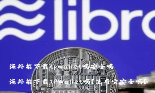 海外能下载tpwallet吗安全吗

海外能下载TPWallet吗？使用它安全吗？