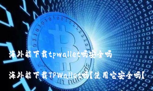 海外能下载tpwallet吗安全吗

海外能下载TPWallet吗？使用它安全吗？
