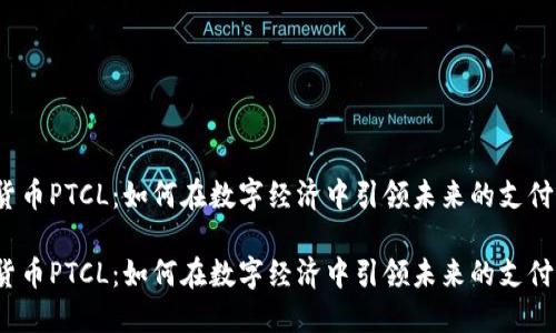 数字货币PTCL：如何在数字经济中引领未来的支付方式？

数字货币PTCL：如何在数字经济中引领未来的支付方式？
