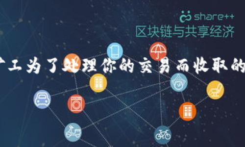 TPWallet以太坊矿工费怎么设置是许多用户在使用TPWallet进行以太坊交易时常常会遇到的问题。矿工费，又叫交易手续费，是矿工为了处理你的交易而收取的费用。这个费用直接影响到你的交易被处理的速度和优先级。在TPWallet上，正确设置以太坊的矿工费，可以让你的交易更加顺利。

如何在TPWallet中设置以太坊矿工费？