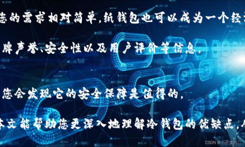 比特币冷钱包好用？ br
冷钱包, 比特币, 加密货币, 安全性, 钱包类型 

引言：数字货币的安全烦恼
在今天的数字货币世界中，安全性是每一个投资者必须考虑的重要问题。比特币作为市场上最有名的加密货币，无疑是许多人投资的首选。然而，随着比特币价格的波动和黑客攻击事件的频发，如何安全存储比特币也成了一道难题。在诸多存储方案中，冷钱包因其卓越的安全性而备受关注。那么，究竟比特币冷钱包好用吗？我们将从多个角度来探讨这个问题。

什么是冷钱包？
在讨论比特币冷钱包是否好用之前，我们需要更好地了解它的概念。那么，什么是冷钱包呢？简单来说，冷钱包是指一种并不直接连接互联网的加密货币存储方式。这意味着，您将比特币存储在一种离线状态的设备上，从而避开了网上黑客攻击的风险。

冷钱包可以以多种形式存在，最常见的包括硬件钱包和纸钱包。硬件钱包是一种专门设计的装置，可以安全地存储您的私钥，并在交易时提供支持。相比之下，纸钱包则较为简单，通过打印私钥和地址来达到存储目的。虽然纸钱包的制作和使用相对容易，但其易损性使得很多用户更倾向于选择硬件钱包。

冷钱包的安全优势
让我们来看看冷钱包的主要优势。首先，最大的亮点在于它的安全性。由于冷钱包并不连接到互联网，这自然减少了被黑客攻击的风险。很多时候，在线钱包或热钱包因为频繁的在线活动而遭受攻击，造成投资者的资金损失。而冷钱包的离线特性使得任何黑客都无法直接访问到您的币。

其次，冷钱包还可以有效抵御各种恶意软件的威胁。很多在线交易平台可能会受到病毒或恶意软件的困扰，这对于存放在这些平台上的币来说是一个潜在的危险。冷钱包由于其离线特性，可以避免这些风险，为您的投资提供了更大的保护。

使用冷钱包的便捷性
尽管冷钱包在安全性上有着不可否认的优势，但很多人会疑惑：使用冷钱包真的那么方便吗？实际上，虽然初次设置可能稍显复杂，但一旦配置完成，使用冷钱包也能够相当简便。大部分硬件钱包都带有用户友好的界面和操作指南，您可以通过简单的点击完成比特币的接收与发送。

另外，如果您是长期投资者，冷钱包其实是一个非常合适的选择。在市场波动剧烈的时候，冷钱包让您可以理智地应对，而不容易受到短期波动的影响，从而减少频繁交易带来的成本和风险。

冷钱包的缺点
当然，没有任何一种存储方式是完美的，冷钱包也有其自身的缺点。比如，冷钱包的一大不足就是在交易时可能会显得不够方便。与热钱包相比，冷钱包在资金转出时需要更多的步骤。例如，您需要将冷钱包连接到计算机、打开适当的软件，然后才能发起交易，这个过程肯定比在网上轻松点击几下要麻烦许多。

此外，使用冷钱包的用户还需负责保管和备份他们的私钥。如果私钥丢失，您的比特币将永久消失，这无疑是冷钱包使用的一大风险。因此，使用冷钱包的同时，一定要确保您的私钥和助记词存放在安全的地方。

市场上哪种冷钱包比较好？
现在市面上有很多冷钱包供用户选择，但哪一种比较好呢？首先，知名的硬件钱包如Ledger、Trezor和KeepKey都是很不错的选择。它们的用户反馈和安全性都值得信赖。此外，使用这些硬件钱包的用户普遍表示，它们的设置过程相对简单，且操作友好，适合新手使用。

另一种选择是纸钱包，虽然易用性较差，但如果您对安全性极度关注，纸钱包也可以是一个选择。制作纸钱包的过程很简单，您只需在安全的环境下生成私钥并打印出来，再妥善保管就可以了。不过请记住，纸钱包的物理损坏或遗失将导致您的比特币无法找回。

如何选择适合自己的冷钱包？
选择适合自己的冷钱包是个非常个人化的过程。首先，您需要考虑自己的技术水平。如果您是一个对技术较为敏感的人，使用硬件钱包可能更适合您；而如果您的需求相对简单，纸钱包也可以成为一个经济实惠的方案。

其次，请不要忽视费用的问题。不同的硬件钱包定价差异较大，有的甚至会在几百元以上，这需要根据您的预算做出选择。此外，在选择时也要考虑到钱包的品牌声誉、安全性以及用户评价等信息。

总结：冷钱包的使用前景
总体来看，比特币冷钱包在安全性上具有明显优势，非常适合那些希望对自身资产进行长期、安全存储的用户。尽管使用上可能会有些不便，但一旦形成习惯，您会发现它的安全保障是值得的。

当然，不同用户的需求各不相同，适合别人的不一定适合您。因此，在决定是否使用冷钱包前，请认真考虑您的实际情况，选择最符合您需求的存储方式。希望本文能帮助您更深入地理解冷钱包的优缺点，从而做出明智的投资决定！