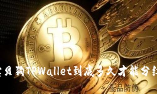 宝贝狗TPWallet到底多久才能分红？