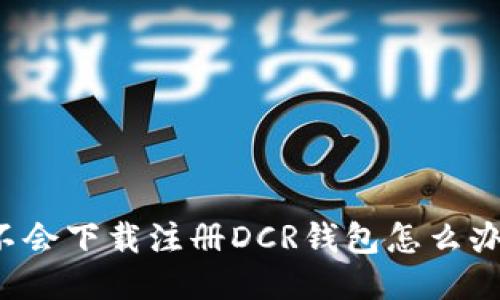 不会下载注册DCR钱包怎么办？