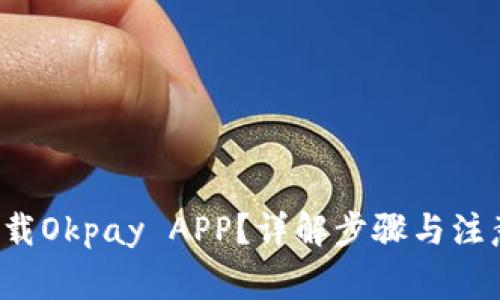 如何下载Okpay APP？详解步骤与注意事项！